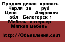 Продам диван- кровать “Чарли“ за 8000 руб. › Цена ­ 8 000 - Амурская обл., Белогорск г. Мебель, интерьер » Мягкая мебель   